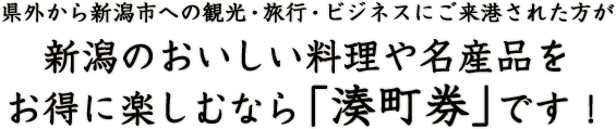 県外から新潟市への観光・旅行・ビジネスにご来港された方が新潟のおいしい料理や名産品をお得に楽しむなら「湊町券」です！