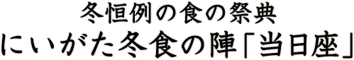 冬恒例の食の祭典 にいがた冬食の陣 「当日座」